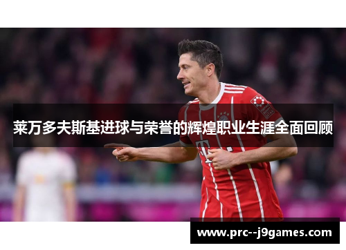 莱万多夫斯基进球与荣誉的辉煌职业生涯全面回顾