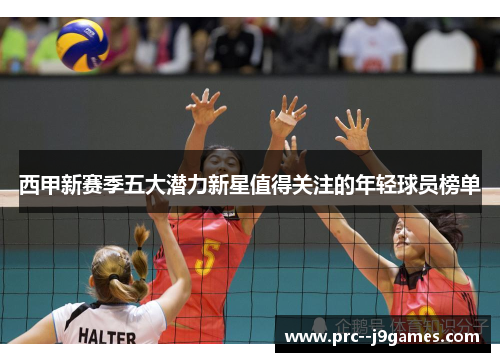 西甲新赛季五大潜力新星值得关注的年轻球员榜单