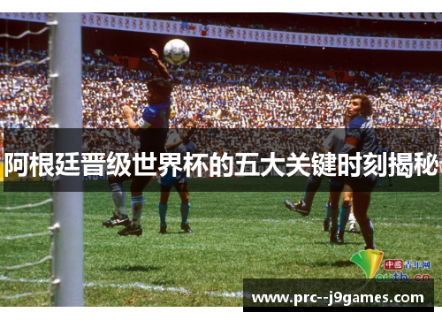 阿根廷晋级世界杯的五大关键时刻揭秘