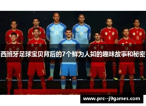 西班牙足球宝贝背后的7个鲜为人知的趣味故事和秘密