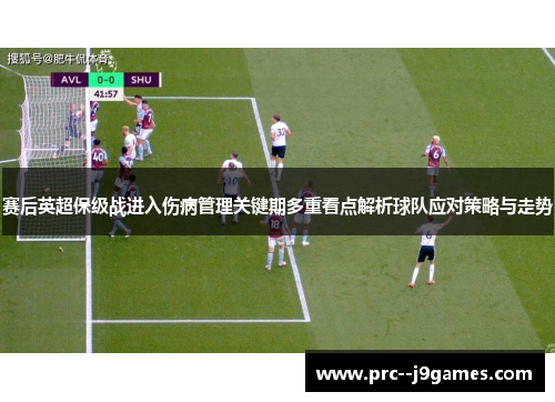 赛后英超保级战进入伤病管理关键期多重看点解析球队应对策略与走势 赛后英超保级战进入伤病管理关键期多重看点解析球队应对策略与走势