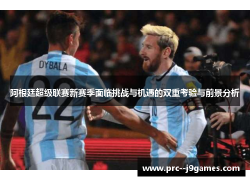 阿根廷超级联赛新赛季面临挑战与机遇的双重考验与前景分析