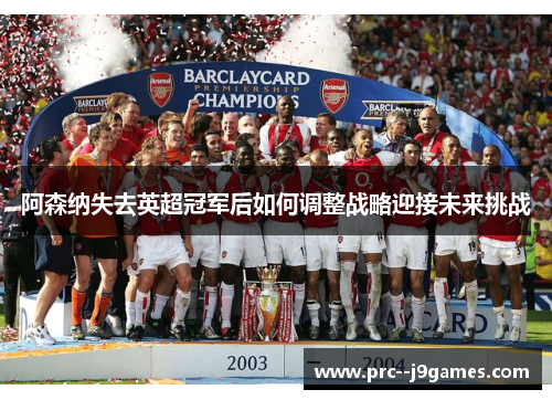 阿森纳失去英超冠军后如何调整战略迎接未来挑战