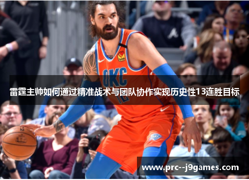 雷霆主帅如何通过精准战术与团队协作实现历史性13连胜目标 雷霆主帅如何通过精准战术与团队协作实现历史性13连胜目标