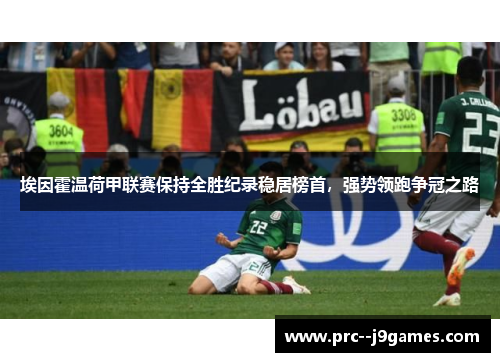 埃因霍温荷甲联赛保持全胜纪录稳居榜首，强势领跑争冠之路