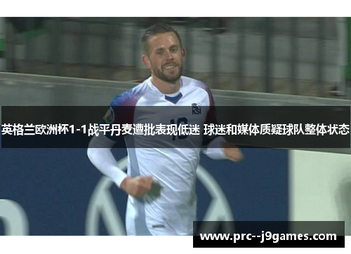 英格兰欧洲杯1-1战平丹麦遭批表现低迷 球迷和媒体质疑球队整体状态