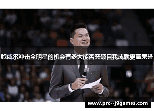 鲍威尔冲击全明星的机会有多大能否突破自我成就更高荣誉