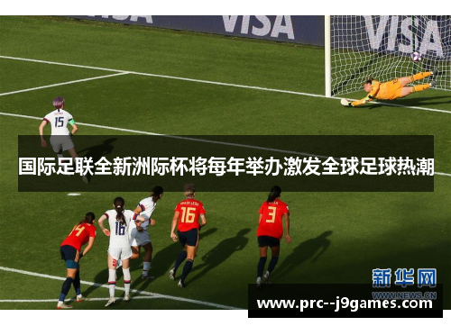 国际足联全新洲际杯将每年举办激发全球足球热潮
